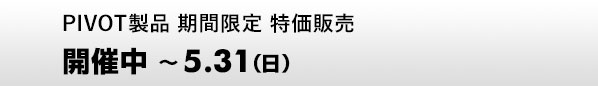PIVOT製品 期間限定 特価販売　5.1（金）～31（日）