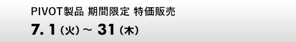 PIVOT製品 期間限定 特価販売 7.1～7.31
