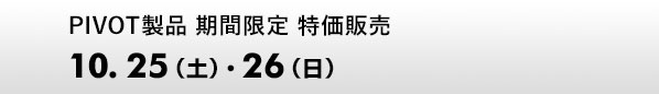 PIVOT製品 期間限定 特価販売　10.25（土）、26（日）