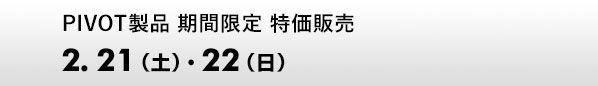 PIVOT製品 期間限定 特価販売　2.21（土）、22（日）