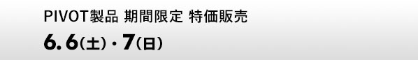 PIVOT製品 期間限定 特価販売　6.6（土）、7（日）