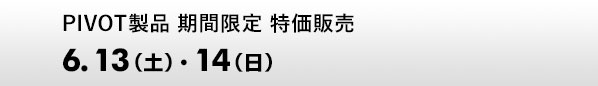 PIVOT製品 期間限定 特価販売　6.13（土）、14（日）