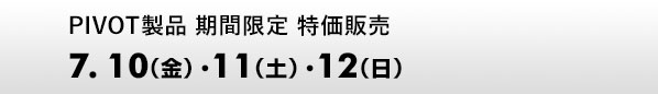 PIVOT製品 期間限定 特価販売　7.10（金）～12（日）