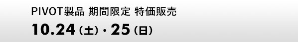 PIVOT製品 期間限定 特価販売　10.24（土）、25（日）