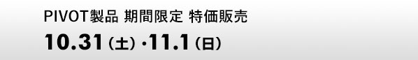 PIVOT製品 期間限定 特価販売 10.31（土）・11.1（日）