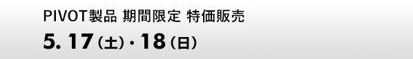PIVOT製品 期間限定 特価販売　5.17（土）、18（日）