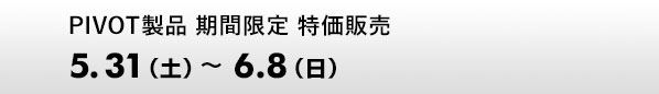 PIVOT製品 期間限定 特価販売　5.31（土）-6.8（日）