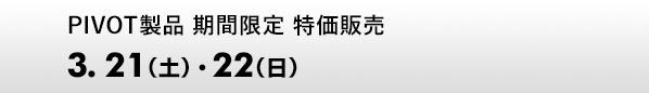 PIVOT製品 期間限定 特価販売　3.21（土）、22（日）