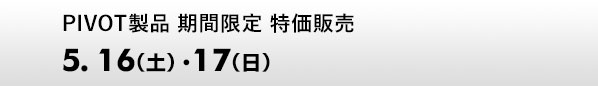 PIVOT製品 期間限定 特価販売　5.16（土）・17（日）