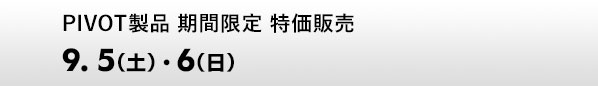 PIVOT製品 期間限定 特価販売　9.5（土）、6（日）
