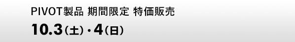 PIVOT製品 期間限定 特価販売　10.3（土）、4（月）