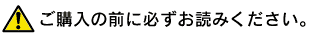 ご購入の前に必ずお読みください